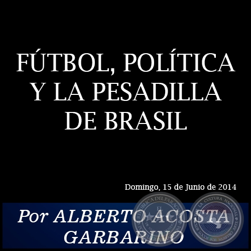 FÚTBOL, POLÍTICA Y LA PESADILLA DE BRASIL - Por ALBERTO ACOSTA GARBARINO - Domingo, 15 de Junio de 2014